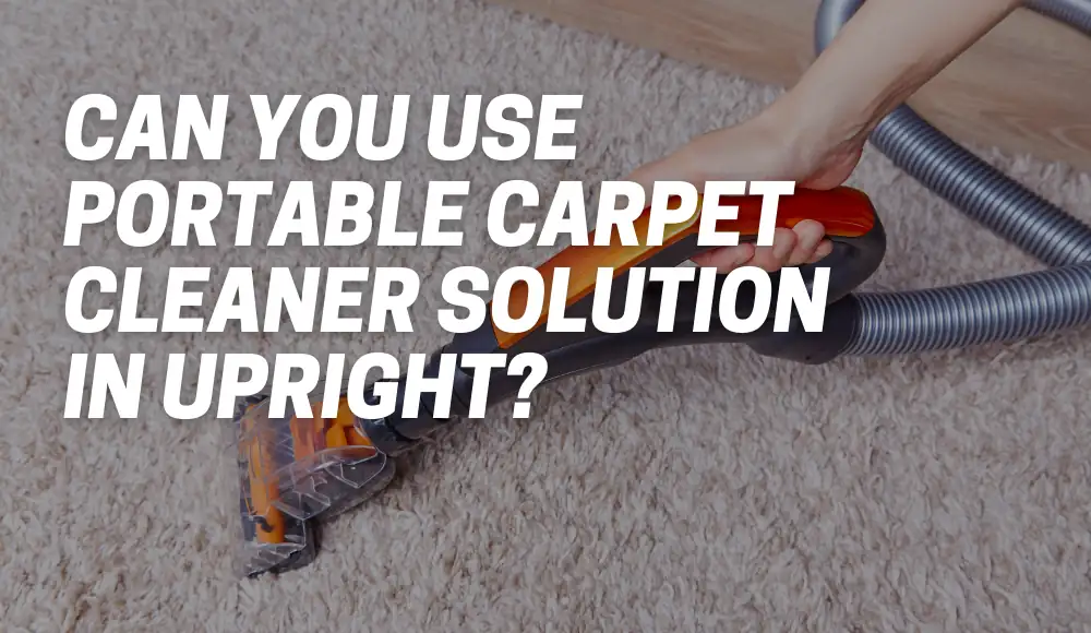 Can You Use Portable Carpet Cleaner Solution In Upright?
