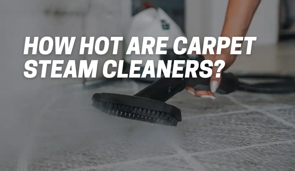 How Hot Are Carpet Steam Cleaners?