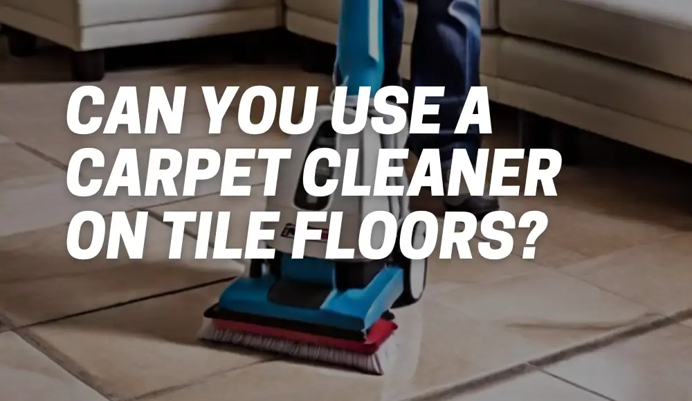 Can You Use a Carpet Cleaner on Tile Floors?