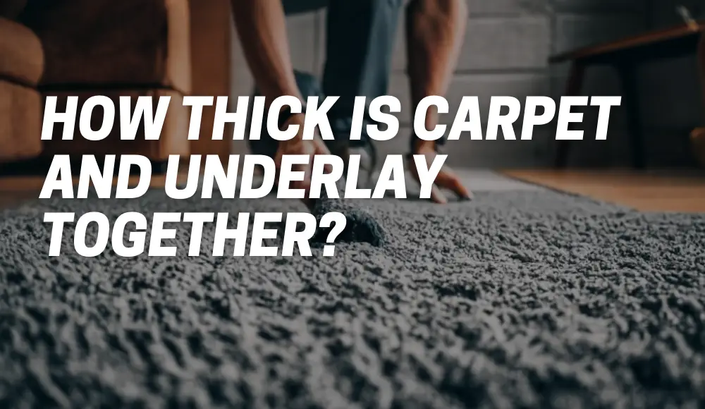 How Thick Is Carpet and Underlay Together?