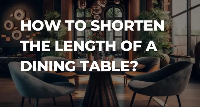 How To Shorten The Length of a Dining Table?