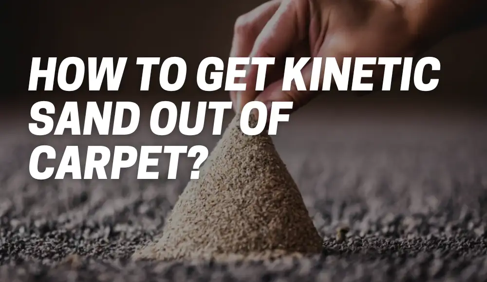 How to Get Kinetic Sand Out of Carpet?