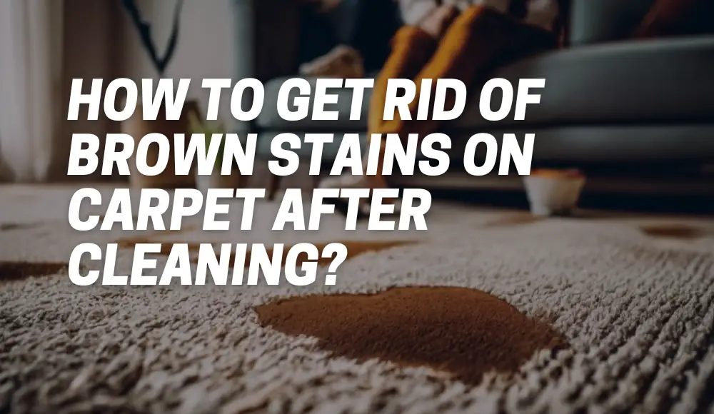 How to Get Rid of Brown Stains on Carpet After Cleaning?